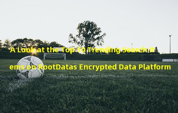 A Look at the Top 10 Trending Search Items on RootDatas Encrypted Data Platform