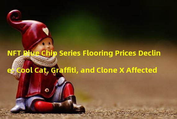 NFT Blue Chip Series Flooring Prices Decline: Cool Cat, Graffiti, and Clone X Affected