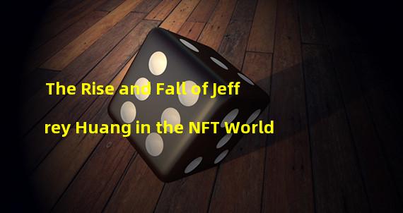 The Rise and Fall of Jeffrey Huang in the NFT World 