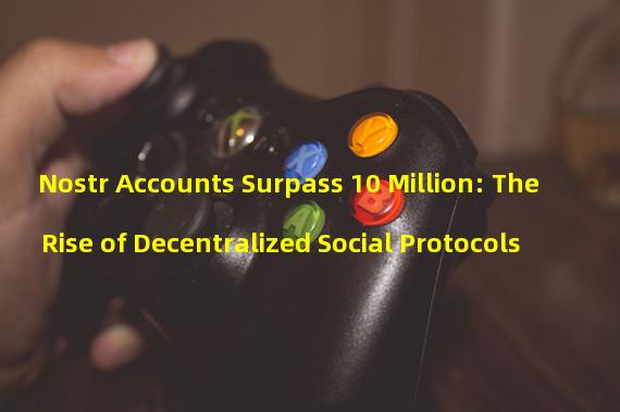 Nostr Accounts Surpass 10 Million: The Rise of Decentralized Social Protocols