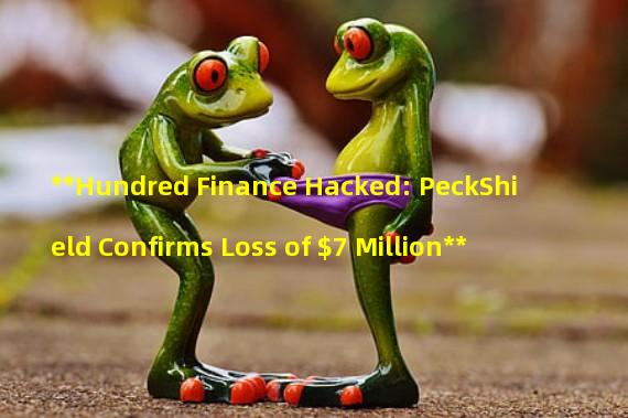 **Hundred Finance Hacked: PeckShield Confirms Loss of $7 Million**