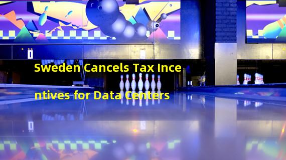 Sweden Cancels Tax Incentives for Data Centers