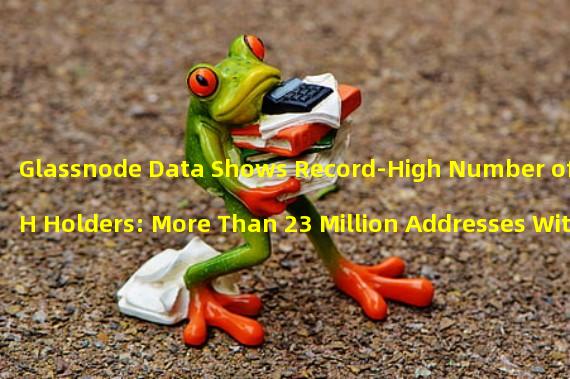 Glassnode Data Shows Record-High Number of ETH Holders: More Than 23 Million Addresses With Over 0.01 ETHs