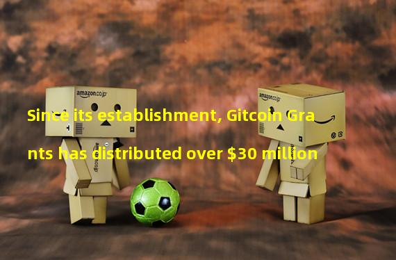 Since its establishment, Gitcoin Grants has distributed over $30 million