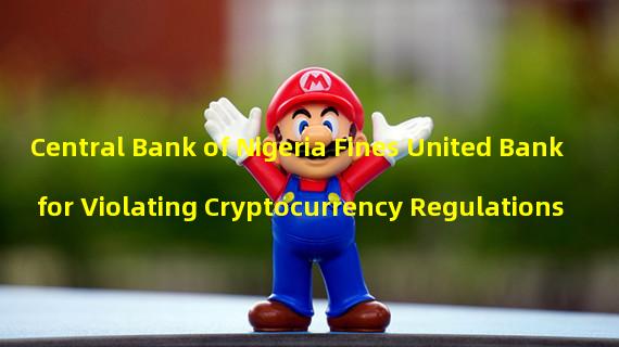 Central Bank of Nigeria Fines United Bank for Violating Cryptocurrency Regulations