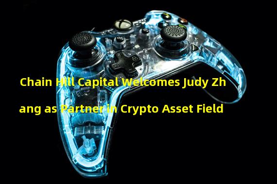 Chain Hill Capital Welcomes Judy Zhang as Partner in Crypto Asset Field