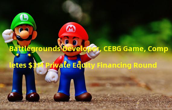 Battlegrounds Developer, CEBG Game, Completes $3M Private Equity Financing Round