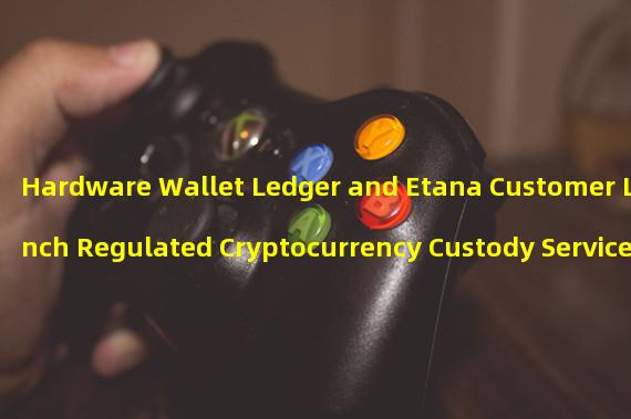 Hardware Wallet Ledger and Etana Customer Launch Regulated Cryptocurrency Custody Service for Institutional Customers