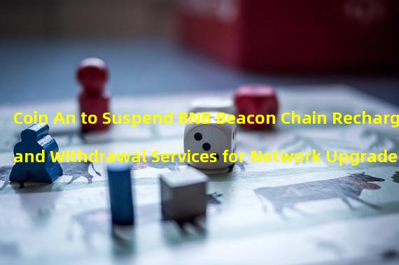 Coin An to Suspend BNB Beacon Chain Recharge and Withdrawal Services for Network Upgrade and Hard Fork