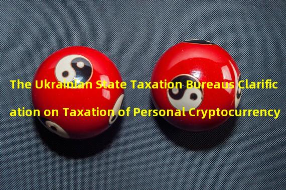 The Ukrainian State Taxation Bureaus Clarification on Taxation of Personal Cryptocurrency Transactions