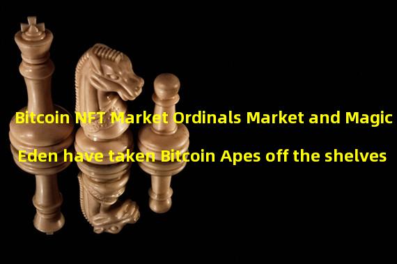 Bitcoin NFT Market Ordinals Market and Magic Eden have taken Bitcoin Apes off the shelves