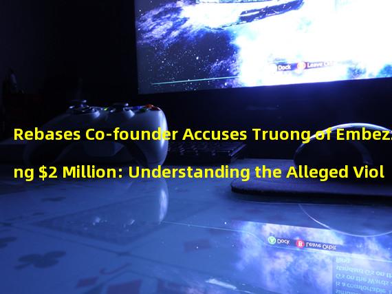 Rebases Co-founder Accuses Truong of Embezzling $2 Million: Understanding the Alleged Violation of Cooperation Contract