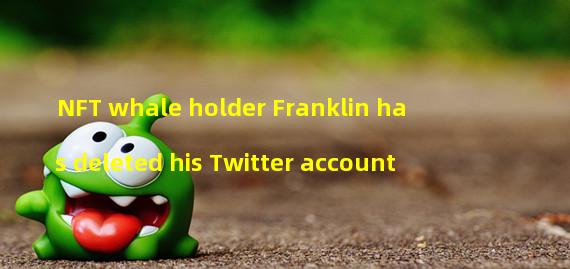 NFT whale holder Franklin has deleted his Twitter account