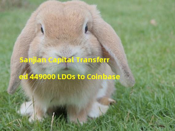 Sanjian Capital Transferred 449000 LDOs to Coinbase