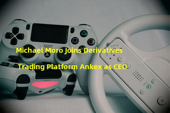 Michael Moro Joins Derivatives Trading Platform Ankex as CEO