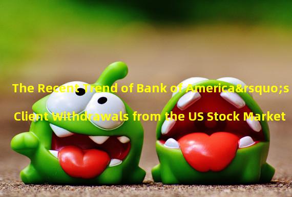 The Recent Trend of Bank of America’s Client Withdrawals from the US Stock Market 