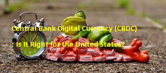 Central Bank Digital Currency (CBDC): Is It Right for the United States?