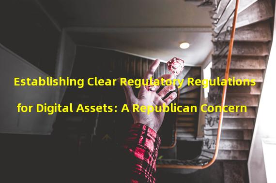 Establishing Clear Regulatory Regulations for Digital Assets: A Republican Concern