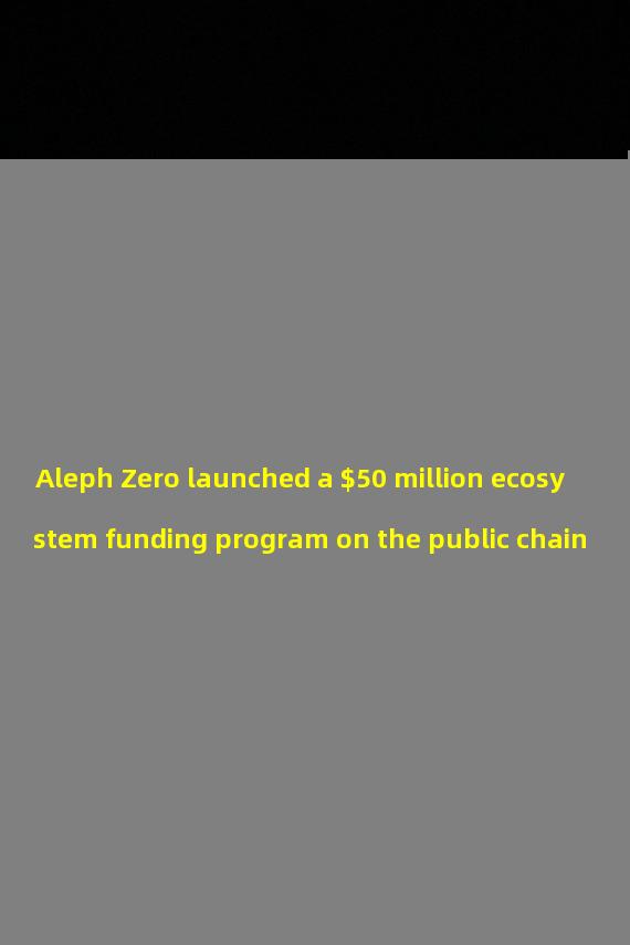 Aleph Zero launched a $50 million ecosystem funding program on the public chain