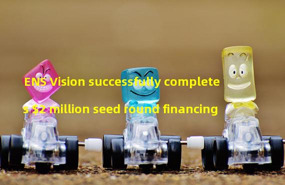 ENS Vision successfully completes $2 million seed round financing