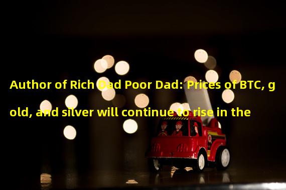 Author of Rich Dad Poor Dad: Prices of BTC, gold, and silver will continue to rise in the future