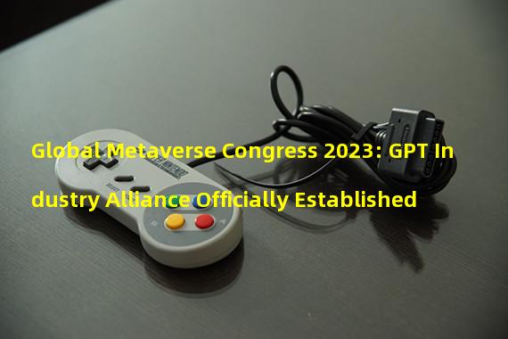 Global Metaverse Congress 2023: GPT Industry Alliance Officially Established