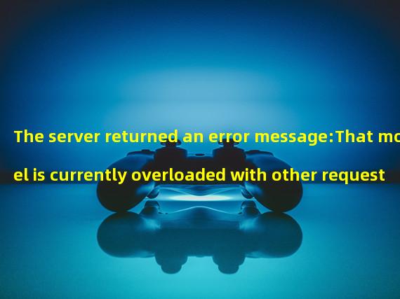 The server returned an error message:That model is currently overloaded with other requests. You can retry your request, or contact us through our help center at help.openai.com if the error persists. (Please include the request ID 293c2aa24a3396134aa50b29bde35efa in your message.)