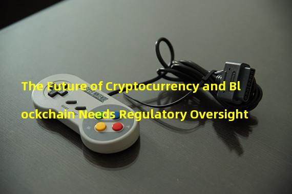 The Future of Cryptocurrency and Blockchain Needs Regulatory Oversight 