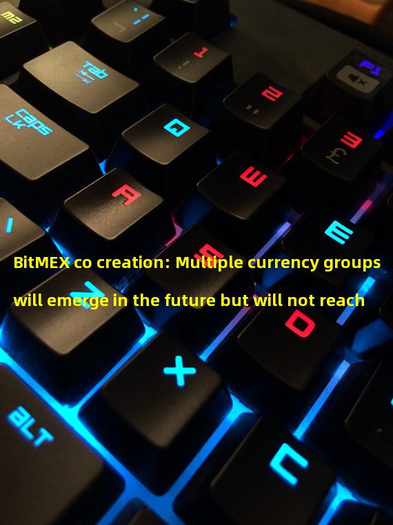 BitMEX co creation: Multiple currency groups will emerge in the future but will not reach the dominant position of the US dollar