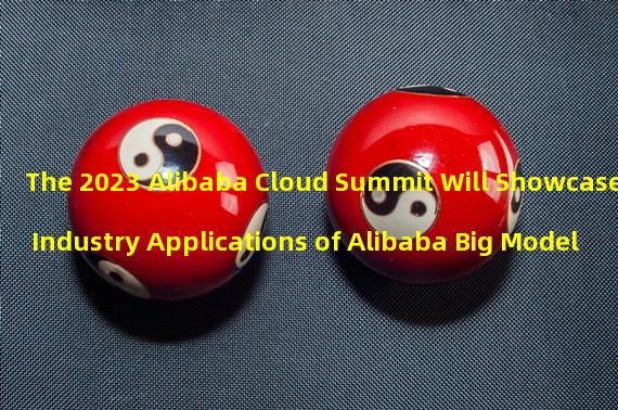 The 2023 Alibaba Cloud Summit Will Showcase Industry Applications of Alibaba Big Model