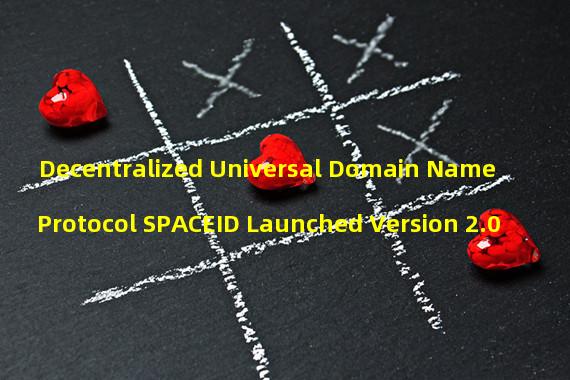 Decentralized Universal Domain Name Protocol SPACEID Launched Version 2.0