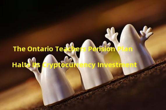 The Ontario Teachers Pension Plan Halts Its Cryptocurrency Investment