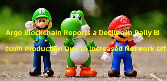 Argo Blockchain Reports a Decline in Daily Bitcoin Production Due to Increased Network Difficulty #