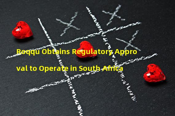 Roqqu Obtains Regulatory Approval to Operate in South Africa