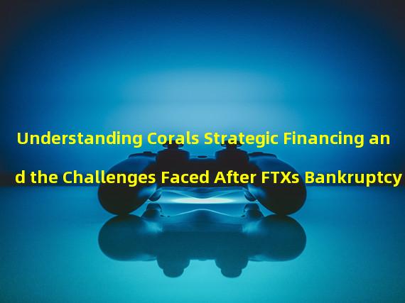 Understanding Corals Strategic Financing and the Challenges Faced After FTXs Bankruptcy