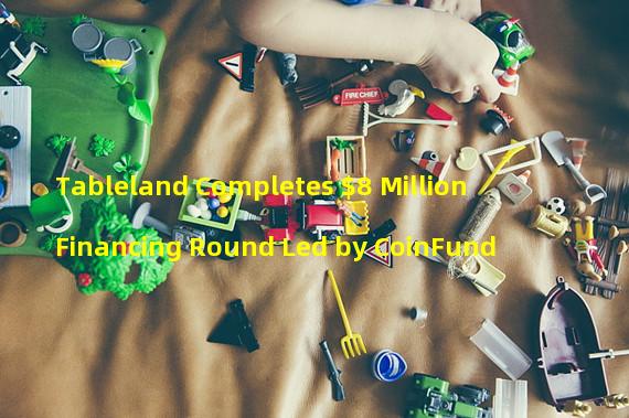 Tableland Completes $8 Million Financing Round Led by CoinFund