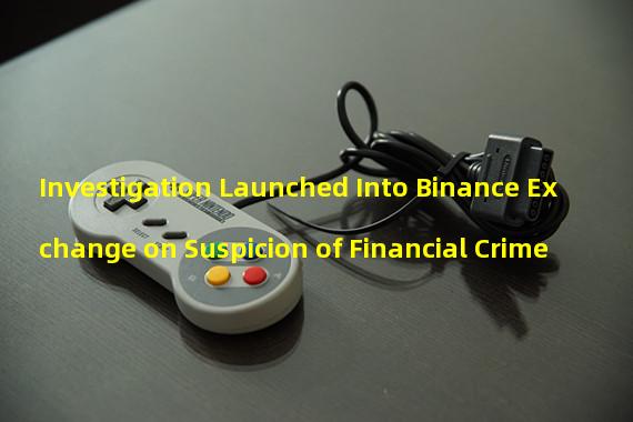 Investigation Launched Into Binance Exchange on Suspicion of Financial Crime