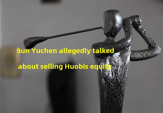 Sun Yuchen allegedly talked about selling Huobis equity