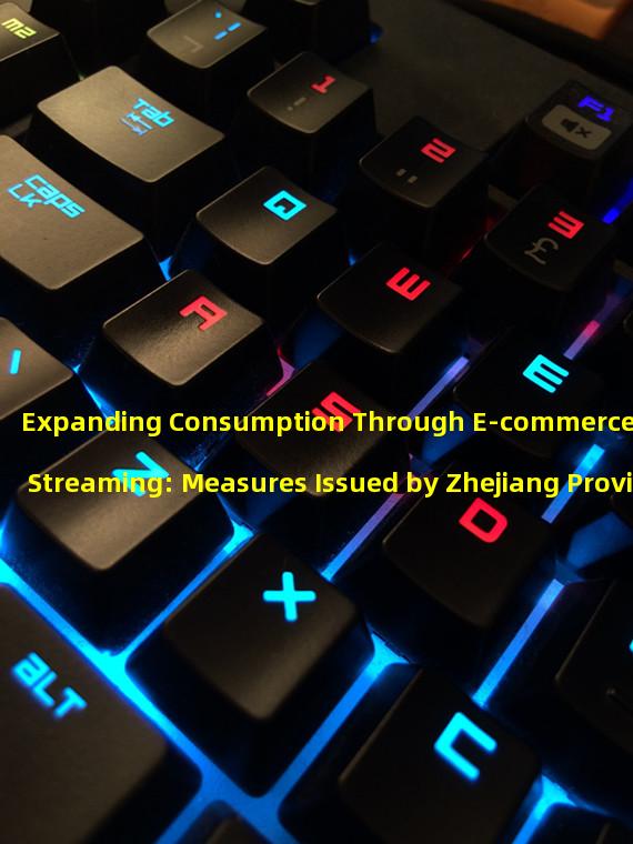 Expanding Consumption Through E-commerce Live Streaming: Measures Issued by Zhejiang Provincial Government