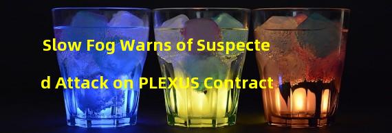 Slow Fog Warns of Suspected Attack on PLEXUS Contract