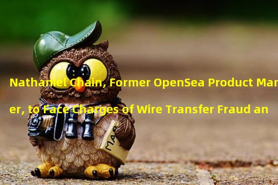 Nathaniel Chain, Former OpenSea Product Manager, to Face Charges of Wire Transfer Fraud and Money Laundering