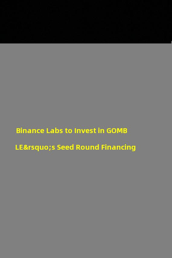 Binance Labs to Invest in GOMBLE’s Seed Round Financing