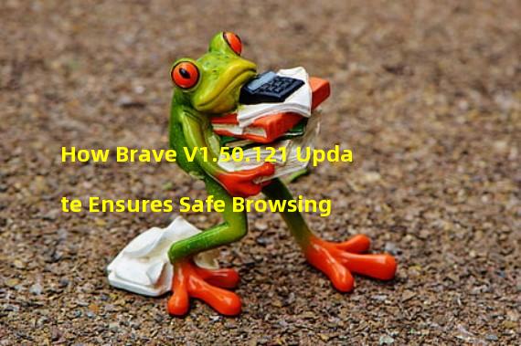 How Brave V1.50.121 Update Ensures Safe Browsing