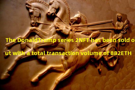 The DonaldTrump series 2NFT has been sold out with a total transaction volume of 882ETH