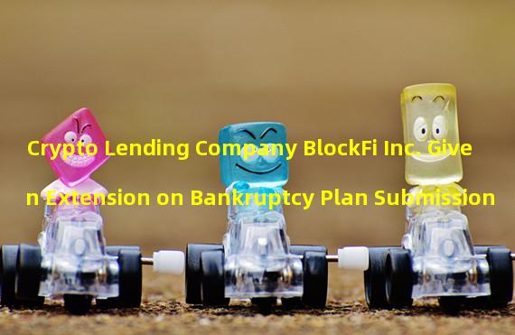 Crypto Lending Company BlockFi Inc. Given Extension on Bankruptcy Plan Submission