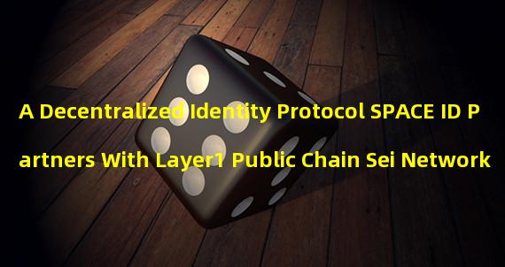 A Decentralized Identity Protocol SPACE ID Partners With Layer1 Public Chain Sei Network