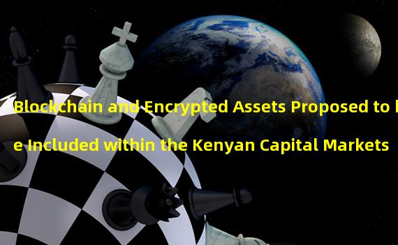 Blockchain and Encrypted Assets Proposed to be Included within the Kenyan Capital Markets Authority Jurisdiction