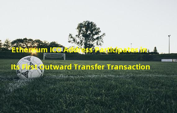 Ethereum ICO Address Participates in Its First Outward Transfer Transaction