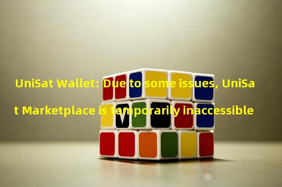 UniSat Wallet: Due to some issues, UniSat Marketplace is temporarily inaccessible