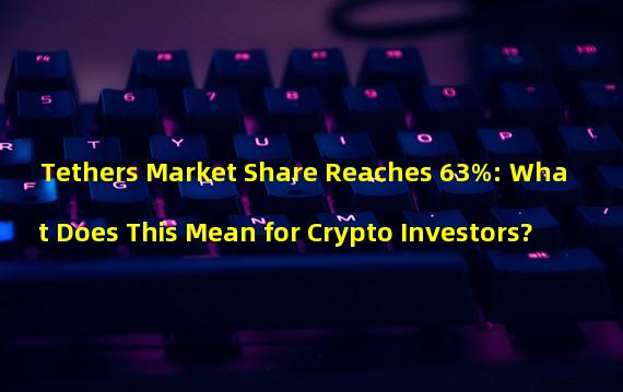 Tethers Market Share Reaches 63%: What Does This Mean for Crypto Investors?